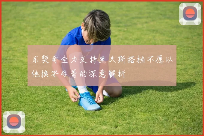 东契奇全力支持里夫斯搭档不愿以他换字母哥的深意解析