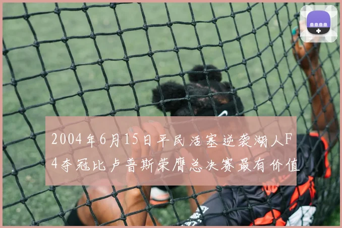 2004年6月15日平民活塞逆袭湖人F4夺冠比卢普斯荣膺总决赛最有价值球员