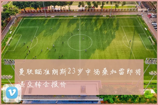 曼联瞄准朗斯23岁中场桑加雷即将递交转会报价