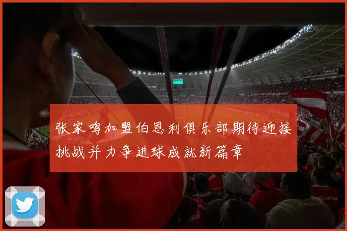 张家鸣加盟伯恩利俱乐部期待迎接挑战并力争进球成就新篇章